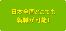 日本全国どこでも就職が可能！