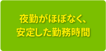 夜勤がほぼなく、安定した勤務時間